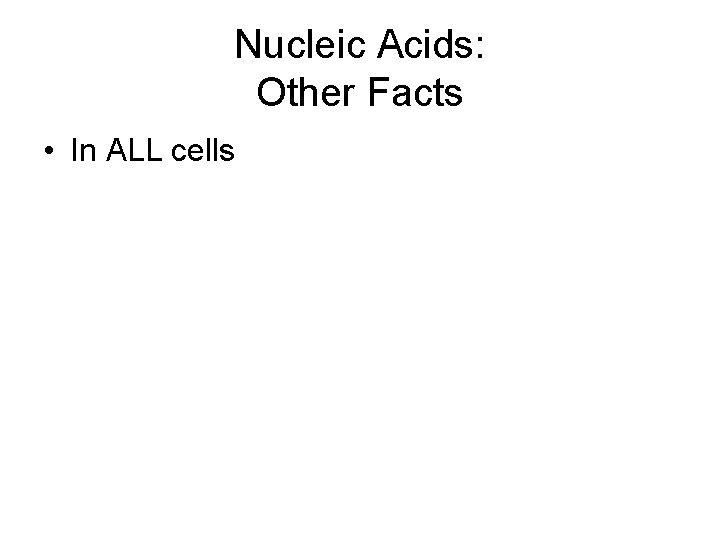 Nucleic Acids: Other Facts • In ALL cells 