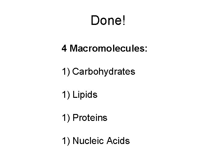 Done! 4 Macromolecules: 1) Carbohydrates 1) Lipids 1) Proteins 1) Nucleic Acids 