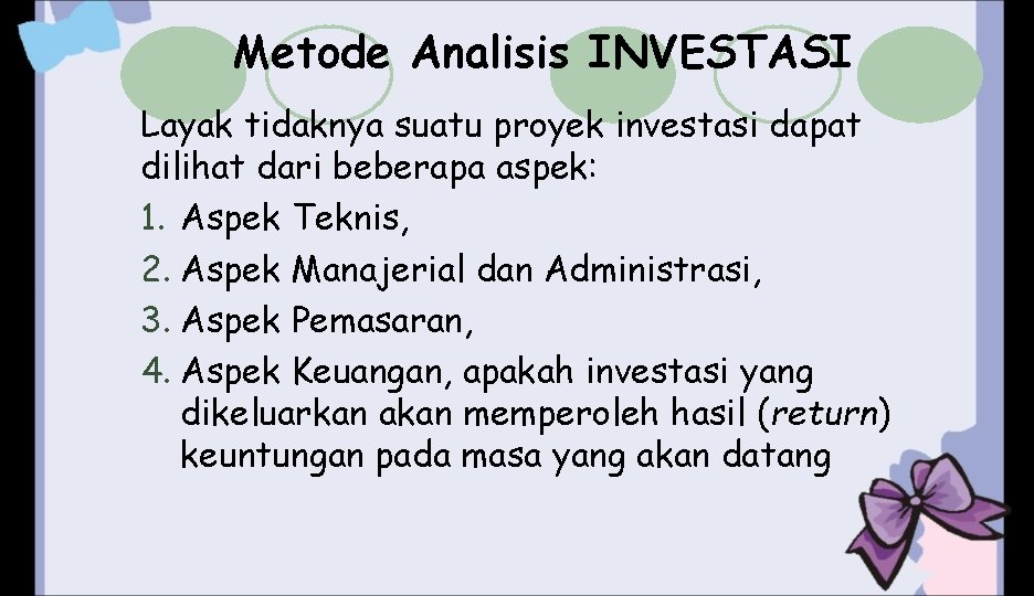 Metode Analisis INVESTASI Layak tidaknya suatu proyek investasi dapat dilihat dari beberapa aspek: 1.