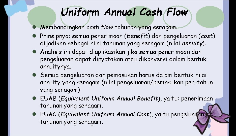 Uniform Annual Cash Flow l Membandingkan cash flow tahunan yang seragam. l Prinsipnya: semua