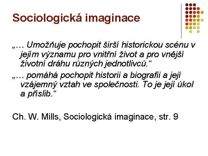 Sociologická imaginace „… Umožňuje pochopit širší historickou scénu v jejím významu pro vnitřní život