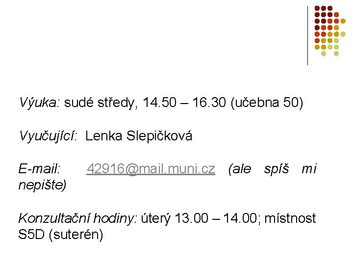 Výuka: sudé středy, 14. 50 – 16. 30 (učebna 50) Vyučující: Lenka Slepičková E-mail: