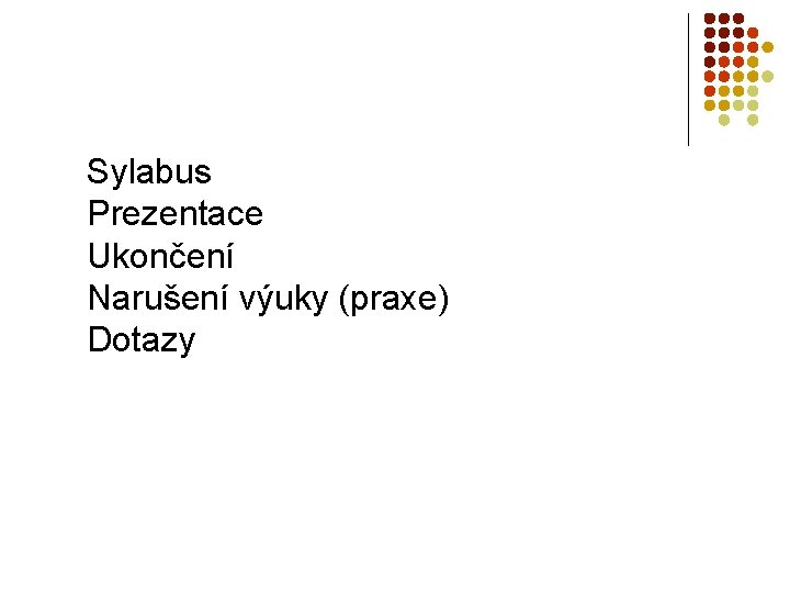 Sylabus Prezentace Ukončení Narušení výuky (praxe) Dotazy 