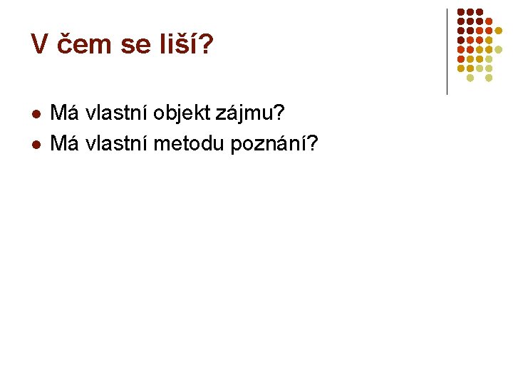 V čem se liší? l l Má vlastní objekt zájmu? Má vlastní metodu poznání?