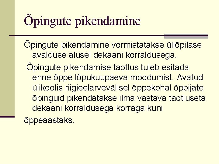 Õpingute pikendamine vormistatakse üliõpilase avalduse alusel dekaani korraldusega. Õpingute pikendamise taotlus tuleb esitada enne