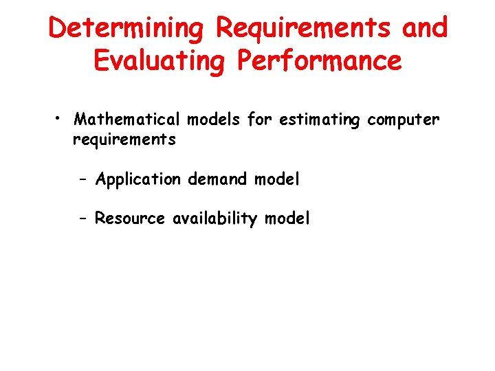 Determining Requirements and Evaluating Performance • Mathematical models for estimating computer requirements – Application