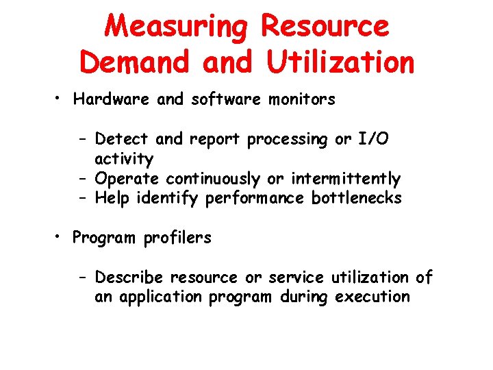 Measuring Resource Demand Utilization • Hardware and software monitors – Detect and report processing