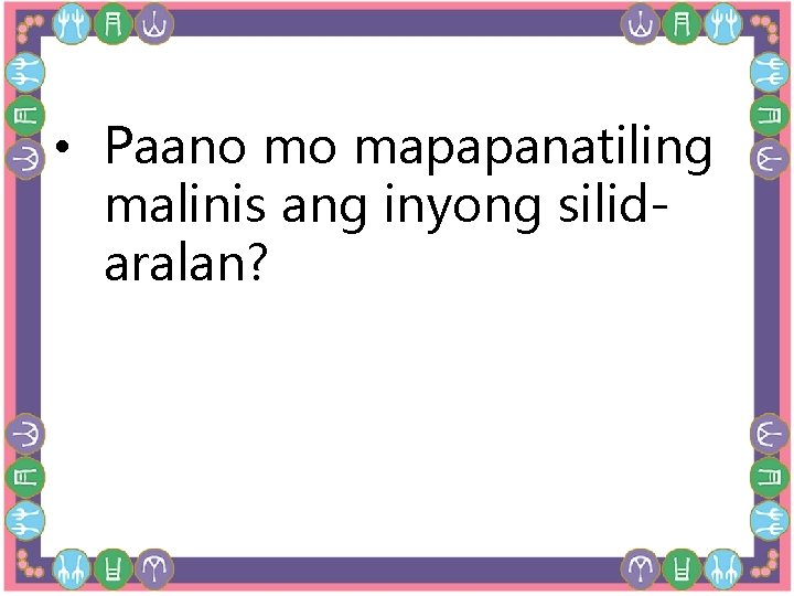 • Paano mo mapapanatiling malinis ang inyong silidaralan? • Paano mo mapapanatiling malinis ang inyong silidaralan?