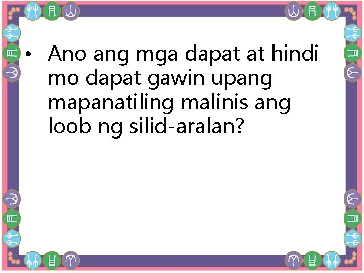 • Ano ang mga dapat at hindi mo dapat gawin upang mapanatiling malinis • Ano ang mga dapat at hindi mo dapat gawin upang mapanatiling malinis