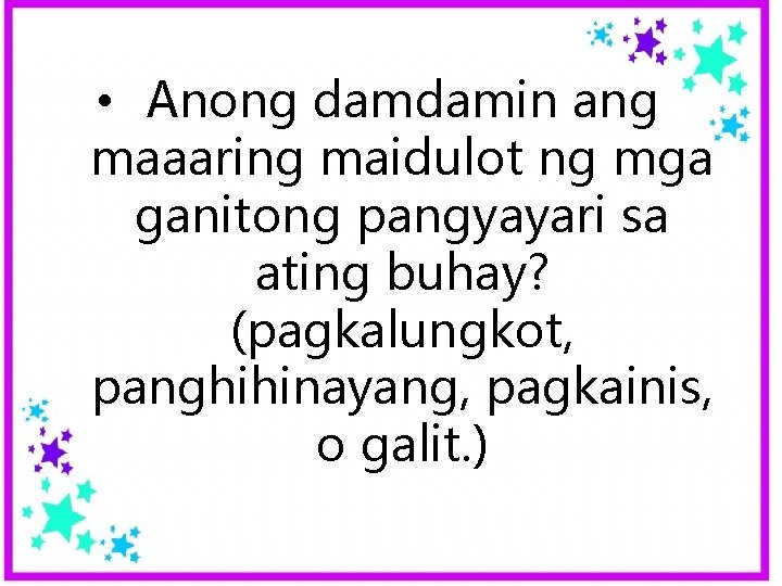 • Anong damdamin ang maaaring maidulot ng mga ganitong pangyayari sa ating buhay? • Anong damdamin ang maaaring maidulot ng mga ganitong pangyayari sa ating buhay?