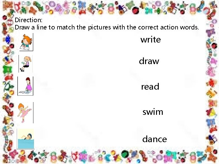 Direction: Draw a line to match the pictures with the correct action words. write Direction: Draw a line to match the pictures with the correct action words. write