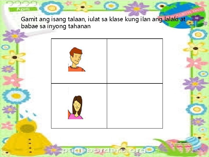 Gamit ang isang talaan, iulat sa klase kung ilan ang lalaki at babae sa Gamit ang isang talaan, iulat sa klase kung ilan ang lalaki at babae sa