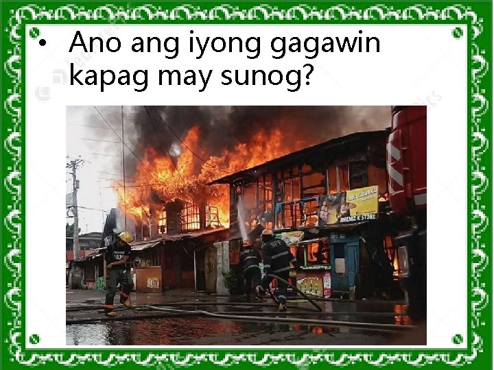 • Ano ang iyong gagawin kapag may sunog? • Ano ang iyong gagawin kapag may sunog?
