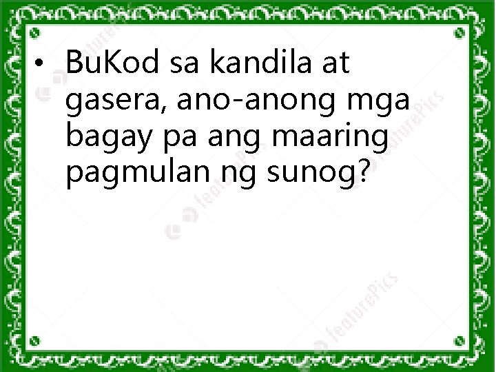 • Bu. Kod sa kandila at gasera, ano-anong mga bagay pa ang maaring • Bu. Kod sa kandila at gasera, ano-anong mga bagay pa ang maaring