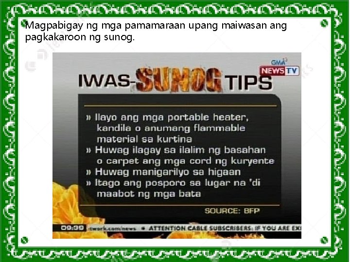 Magpabigay ng mga pamamaraan upang maiwasan ang pagkakaroon ng sunog. Magpabigay ng mga pamamaraan upang maiwasan ang pagkakaroon ng sunog.