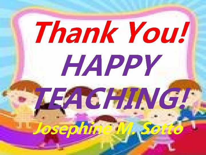Thank You! HAPPY TEACHING! Josephine M. Sotto Thank You! HAPPY TEACHING! Josephine M. Sotto