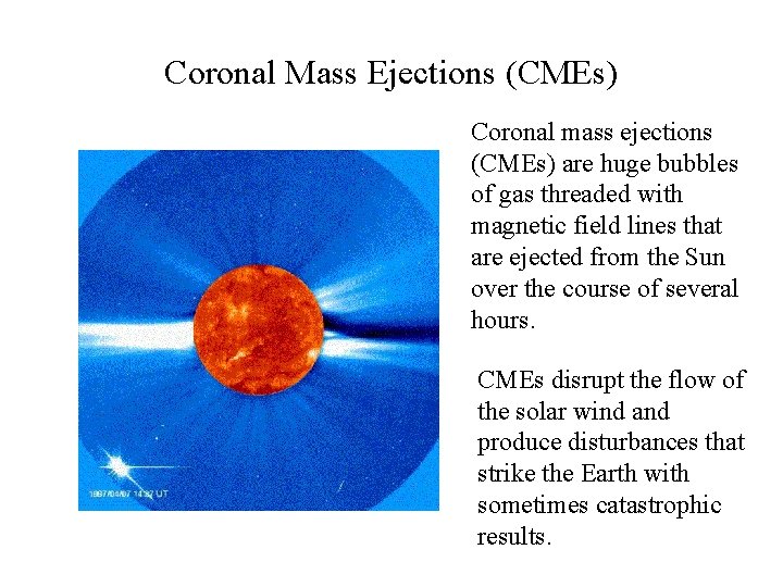 Coronal Mass Ejections (CMEs) Coronal mass ejections (CMEs) are huge bubbles of gas threaded