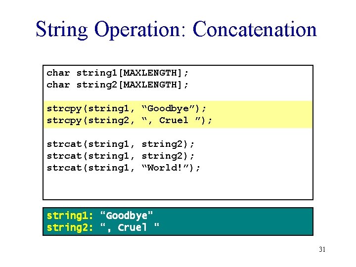 String Operation: Concatenation char string 1[MAXLENGTH]; char string 2[MAXLENGTH]; strcpy(string 1, “Goodbye”); strcpy(string 2,