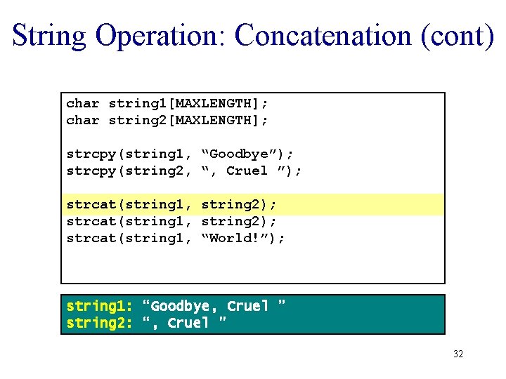 String Operation: Concatenation (cont) char string 1[MAXLENGTH]; char string 2[MAXLENGTH]; strcpy(string 1, “Goodbye”); strcpy(string