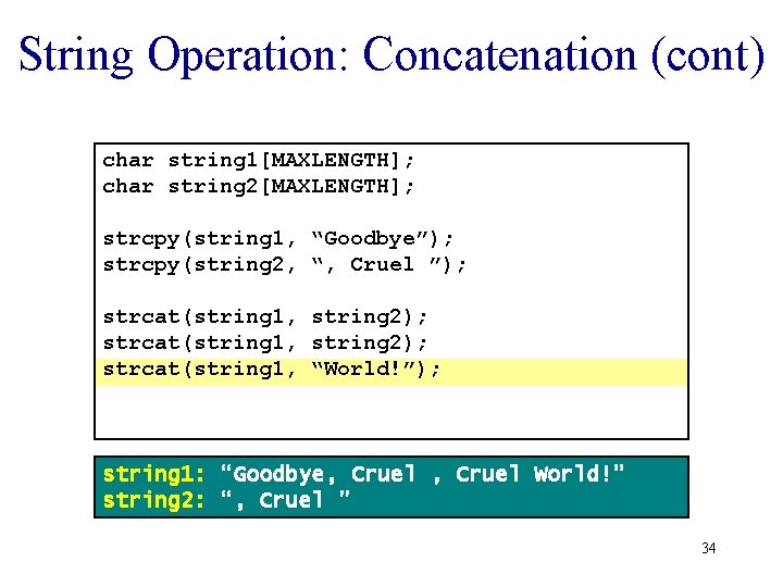 String Operation: Concatenation (cont) char string 1[MAXLENGTH]; char string 2[MAXLENGTH]; strcpy(string 1, “Goodbye”); strcpy(string