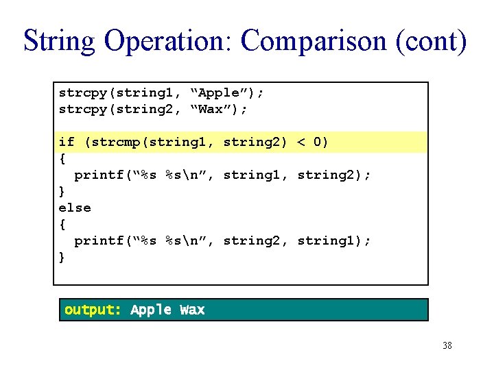 String Operation: Comparison (cont) strcpy(string 1, “Apple”); strcpy(string 2, “Wax”); if (strcmp(string 1, string