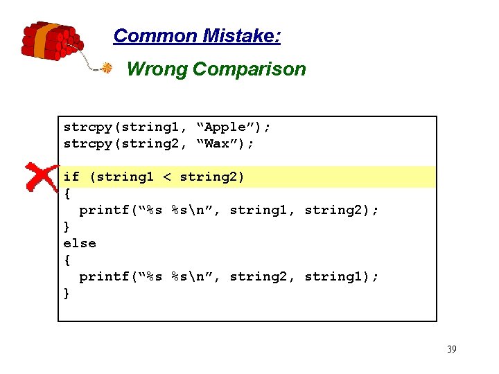 Common Mistake: Wrong Comparison strcpy(string 1, “Apple”); strcpy(string 2, “Wax”); if (string 1 <