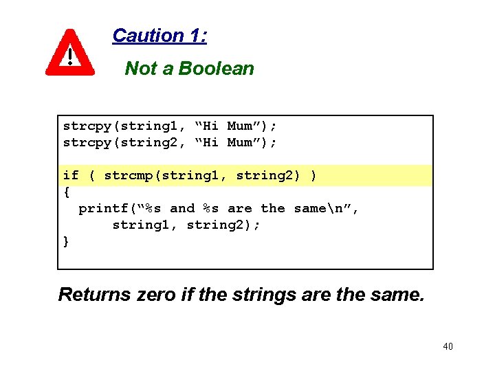 Caution 1: Not a Boolean strcpy(string 1, “Hi Mum”); strcpy(string 2, “Hi Mum”); if