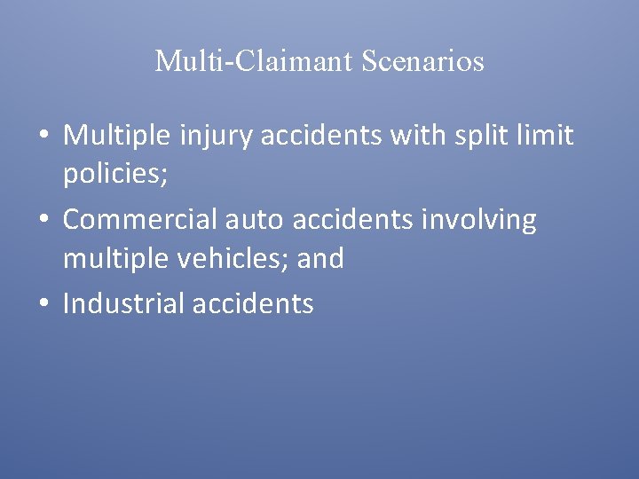 Multi-Claimant Scenarios • Multiple injury accidents with split limit policies; • Commercial auto accidents