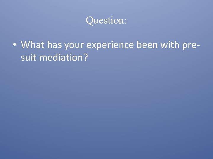 Question: • What has your experience been with presuit mediation? 