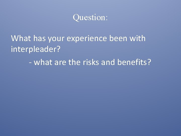 Question: What has your experience been with interpleader? - what are the risks and