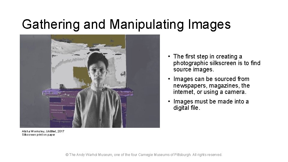 Gathering and Manipulating Images • The first step in creating a photographic silkscreen is