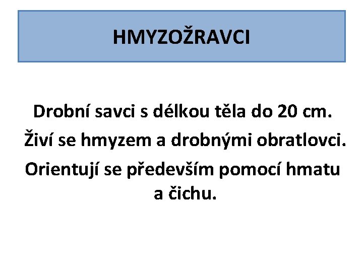 HMYZOŽRAVCI Drobní savci s délkou těla do 20 cm. Živí se hmyzem a drobnými HMYZOŽRAVCI Drobní savci s délkou těla do 20 cm. Živí se hmyzem a drobnými