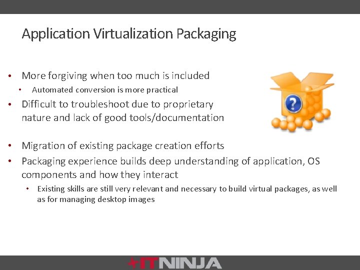 Application Virtualization Packaging • More forgiving when too much is included • • Automated