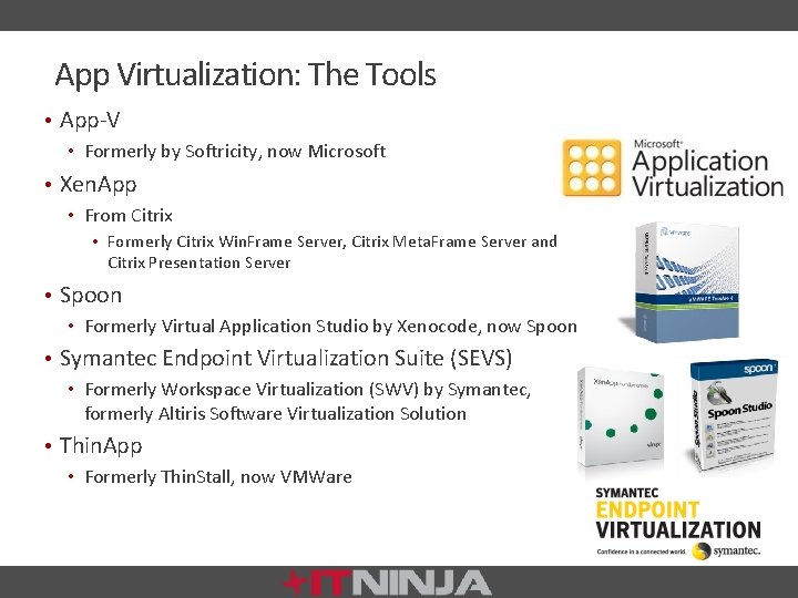 App Virtualization: The Tools • App-V • Formerly by Softricity, now Microsoft • Xen.