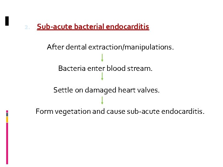 2. Sub-acute bacterial endocarditis After dental extraction/manipulations. Bacteria enter blood stream. Settle on damaged