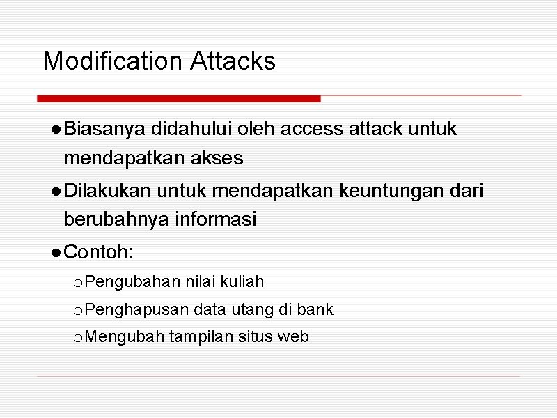 Modification Attacks ●Biasanya didahului oleh access attack untuk mendapatkan akses ●Dilakukan untuk mendapatkan keuntungan