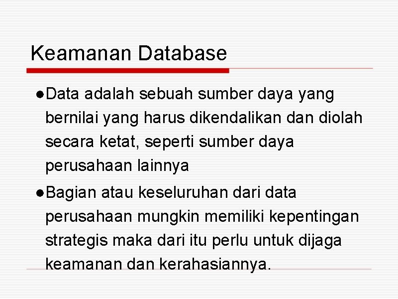 Keamanan Database ●Data adalah sebuah sumber daya yang bernilai yang harus dikendalikan diolah secara