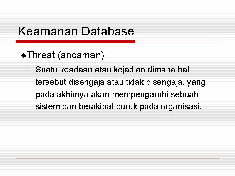 Keamanan Database ●Threat (ancaman) o Suatu keadaan atau kejadian dimana hal tersebut disengaja atau