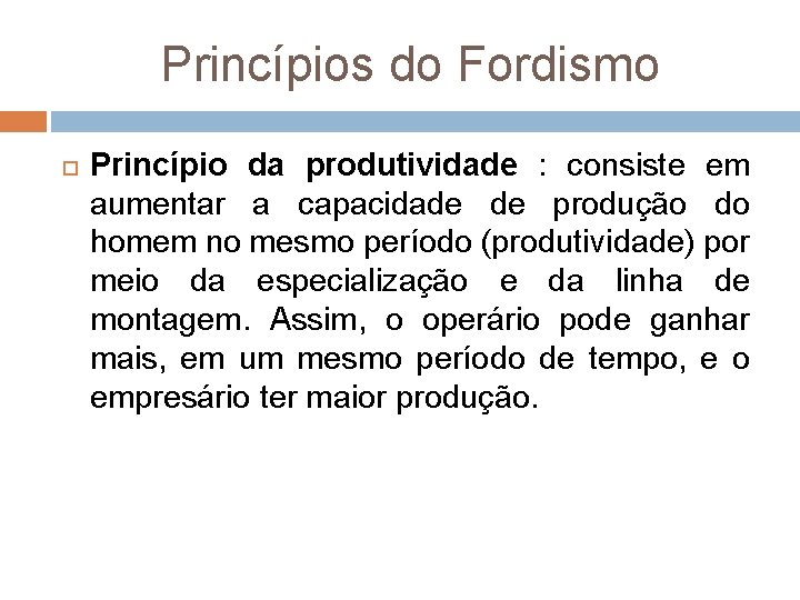 Princípios do Fordismo Princípio da produtividade : consiste em aumentar a capacidade de produção