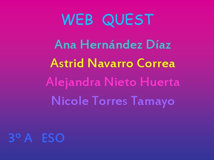 WEB QUEST Ana Hernández Díaz Astrid Navarro Correa Alejandra Nieto Huerta Nicole Torres Tamayo