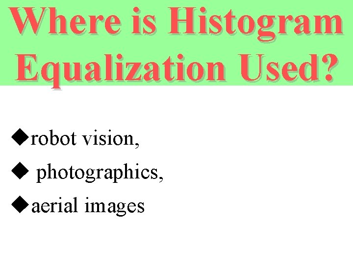 Where is Histogram Equalization Used? urobot vision, u photographics, uaerial images 