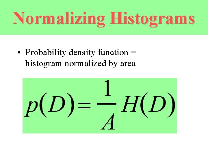 Normalizing Histograms • Probability density function = histogram normalized by area 