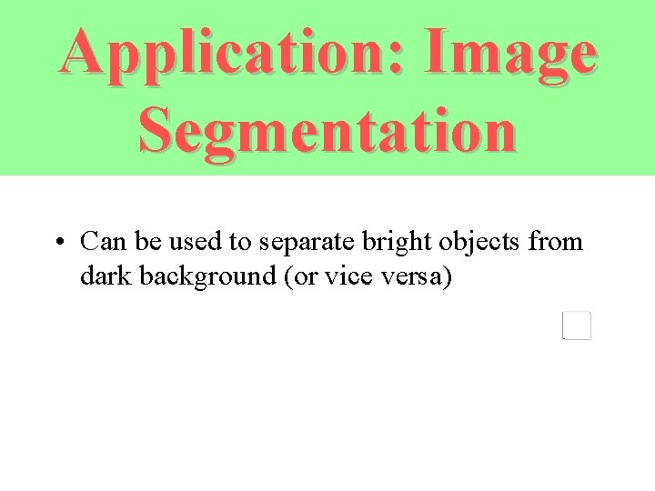 Application: Image Segmentation • Can be used to separate bright objects from dark background