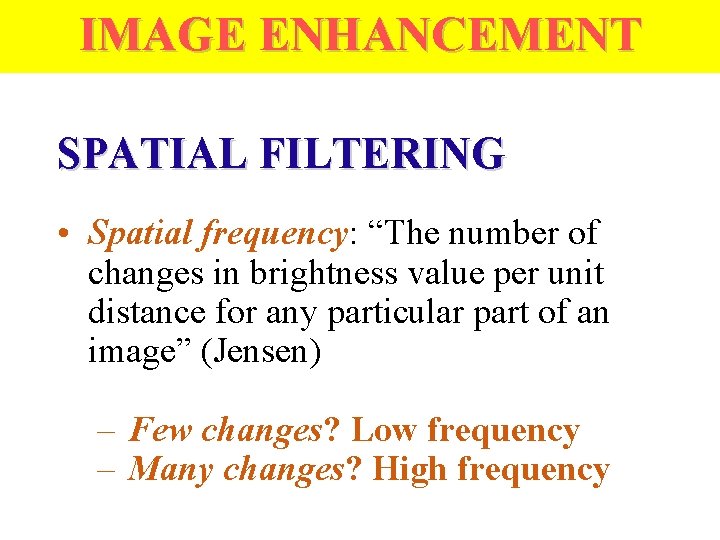 IMAGE ENHANCEMENT SPATIAL FILTERING • Spatial frequency: “The number of changes in brightness value