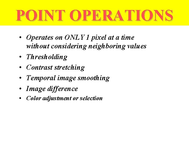 POINT OPERATIONS • Operates on ONLY 1 pixel at a time without considering neighboring