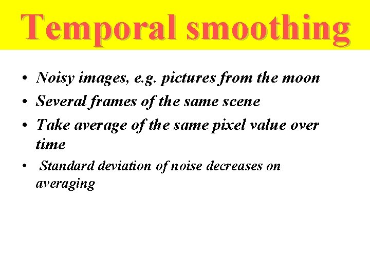 Temporal smoothing • Noisy images, e. g. pictures from the moon • Several frames