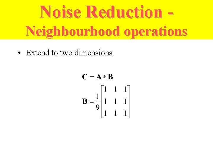 Noise Reduction Neighbourhood operations • Extend to two dimensions. 