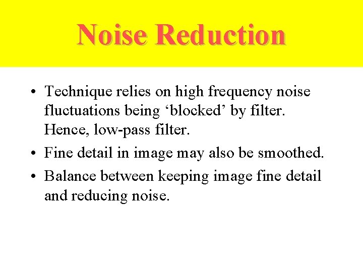 Noise Reduction • Technique relies on high frequency noise fluctuations being ‘blocked’ by filter.