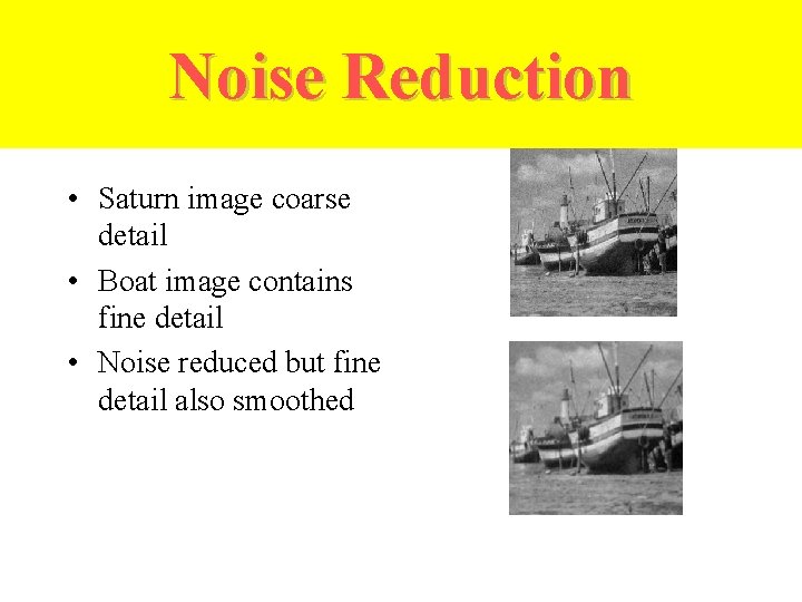 Noise Reduction • Saturn image coarse detail • Boat image contains fine detail •