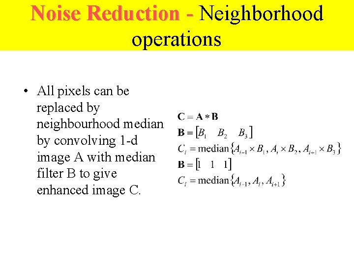 Noise Reduction - Neighborhood operations • All pixels can be replaced by neighbourhood median